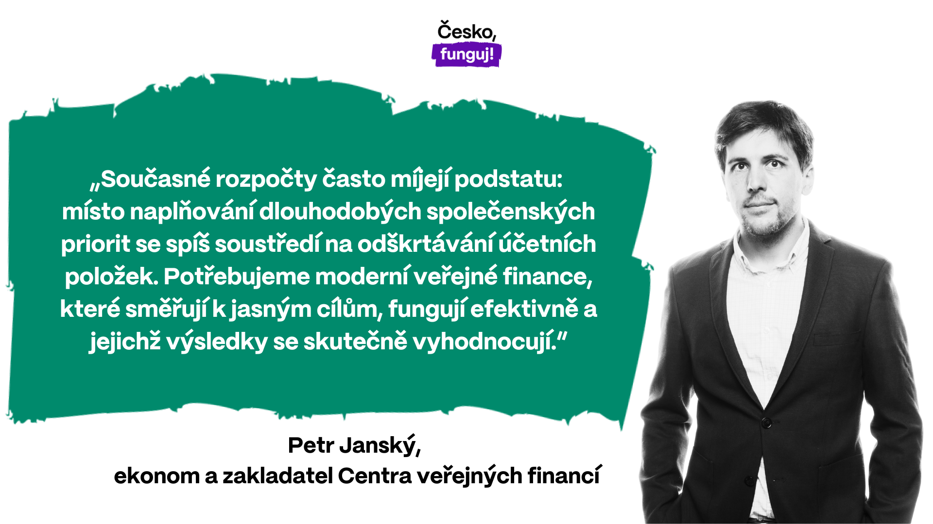 „Současné rozpočty často míjejí podstatu: místo naplňování dlouhodobých společenských priorit se spíš soustředí na odškrtávání účetních položek. Potřebujeme moderní veřejné finance, které směřují k jasným cílům, fungují efektivně a jejichž výsledky se skutečně vyhodnocují,“ upozorňuje Petr Janský, ekonom a zakladatel Centra veřejných financí.